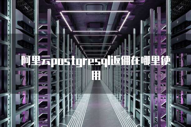 阿里云postgresql返佣在哪里使用