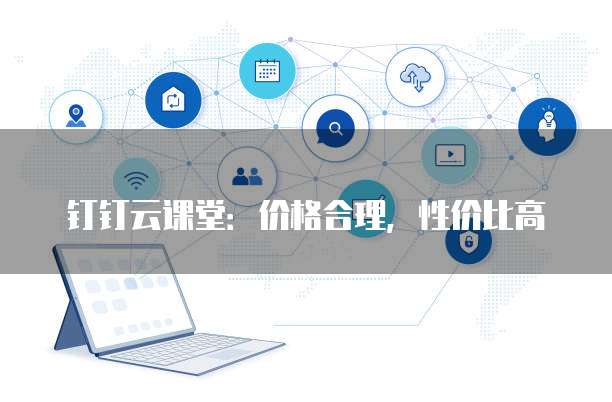 钉钉云课堂：价格合理，性价比高