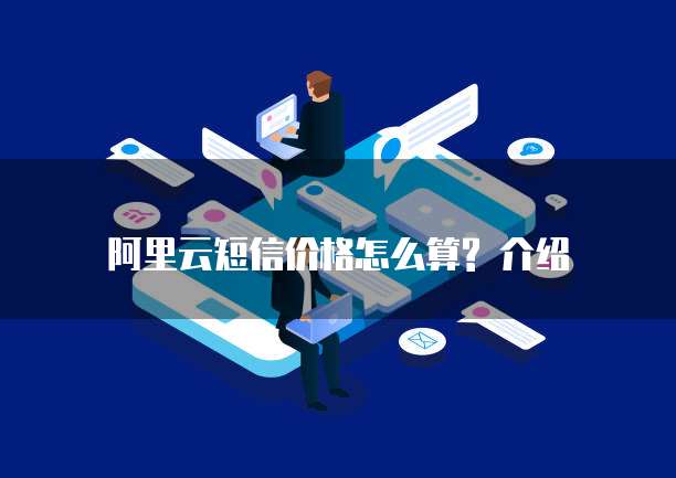 阿里云短信价格怎么算? 介绍