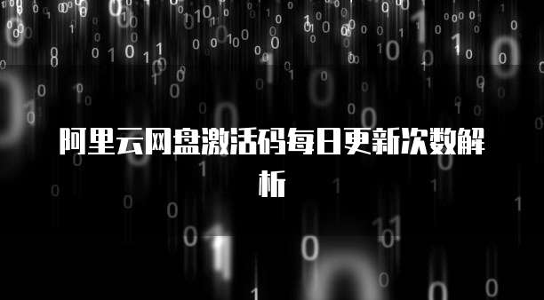 阿里云网盘激活码每日更新次数解析