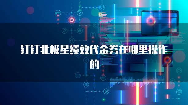 钉钉北极星绩效代金券在哪里操作的