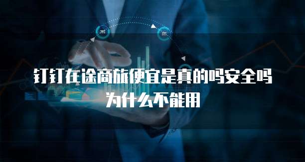 钉钉在途商旅便宜是真的吗安全吗为什么不能用