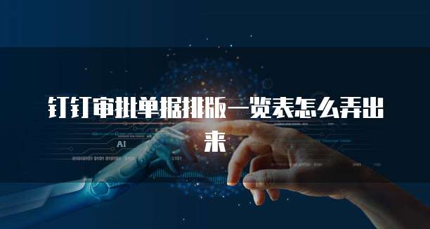 钉钉审批单据排版一览表怎么弄出来