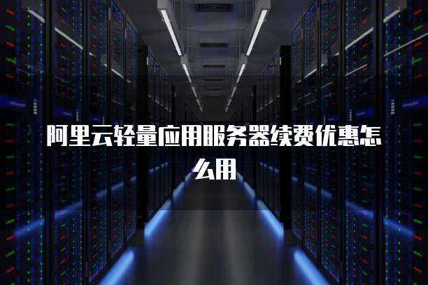 阿里云轻量应用服务器续费优惠怎么用