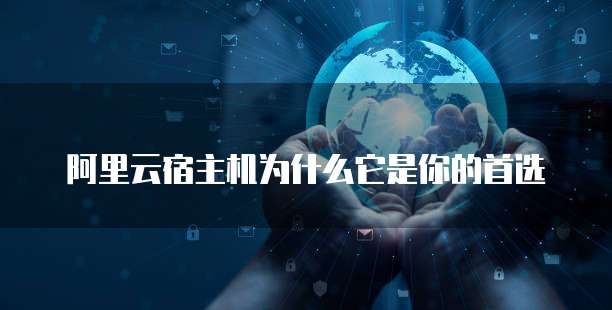 阿里云宿主机为什么它是你的首选