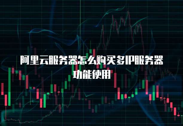 阿里云服务器怎么购买多IP服务器功能使用