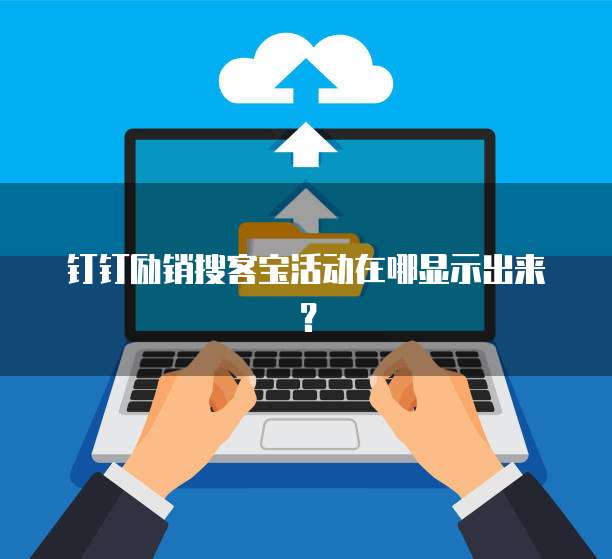 钉钉励销搜客宝活动在哪显示出来?