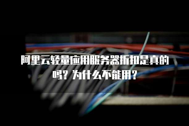 阿里云轻量应用服务器折扣是真的吗?为什么不能用?