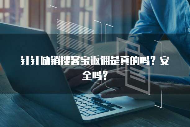 钉钉励销搜客宝返佣是真的吗?安全吗?