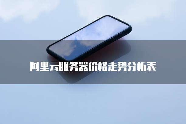 阿里云服务器价格走势分析表