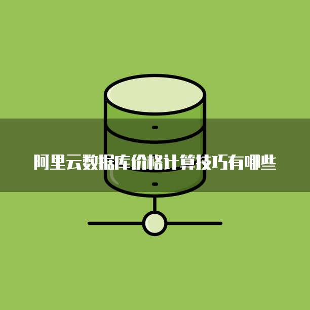 阿里云数据库价格计算技巧有哪些