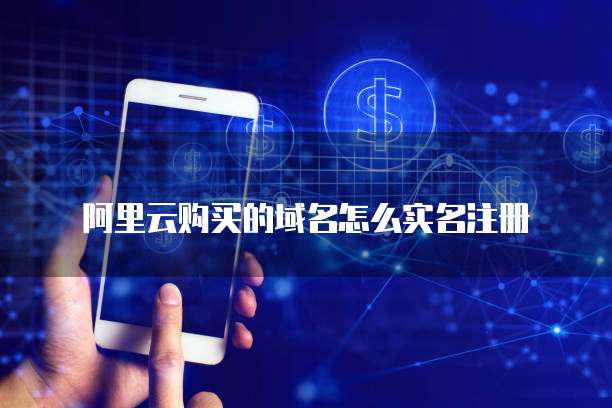 阿里云购买的域名怎么实名注册