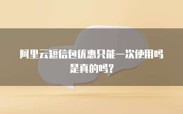 阿里云短信包优惠只能一次使用吗是真的吗?