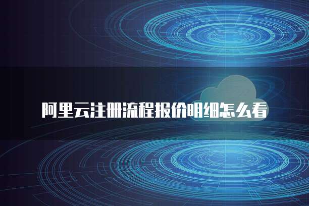 阿里云注册流程报价明细怎么看