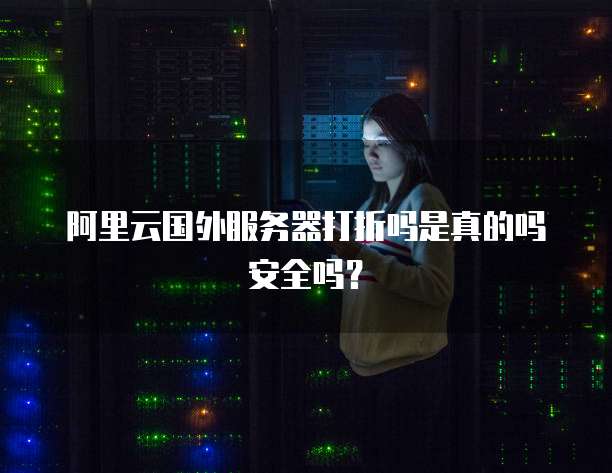 阿里云国外服务器打折吗是真的吗安全吗？