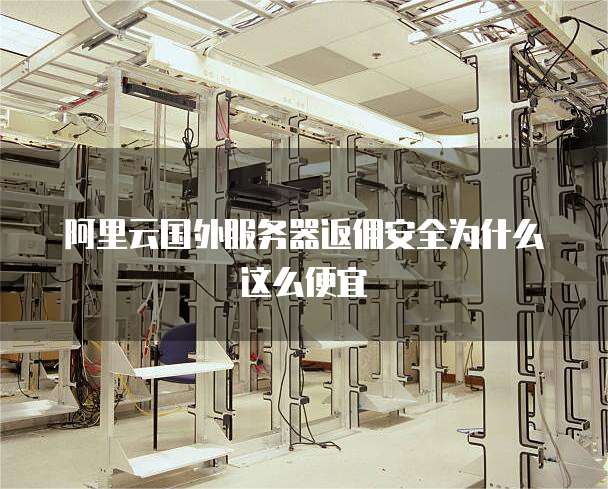 阿里云国外服务器返佣安全为什么这么便宜
