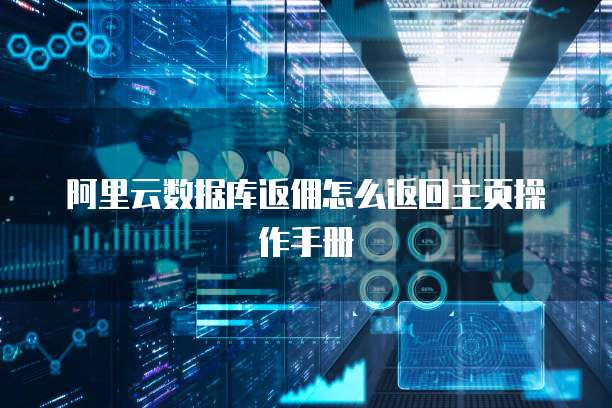 阿里云数据库返佣怎么返回主页操作手册