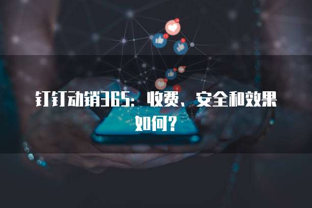 钉钉动销365：收费、安全和效果如何？