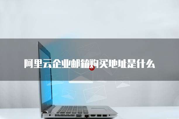 阿里云企业邮箱购买地址是什么