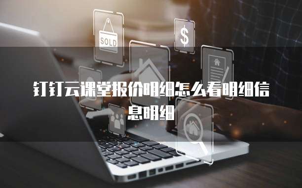 钉钉云课堂报价明细怎么看明细信息明细