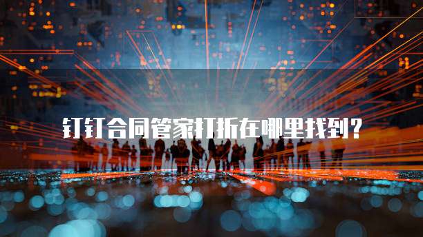 钉钉合同管家打折在哪里找到?