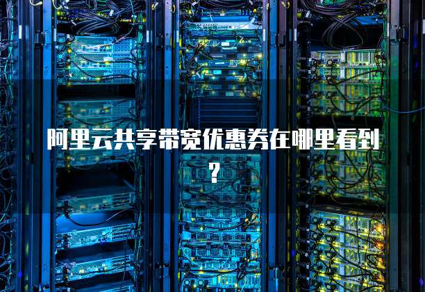 阿里云共享带宽优惠券在哪里看到?