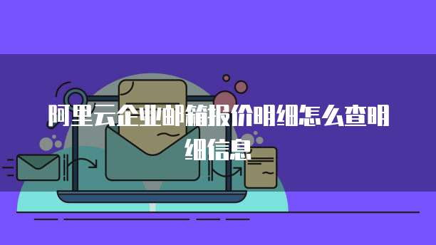 阿里云企业邮箱报价明细怎么查明细信息