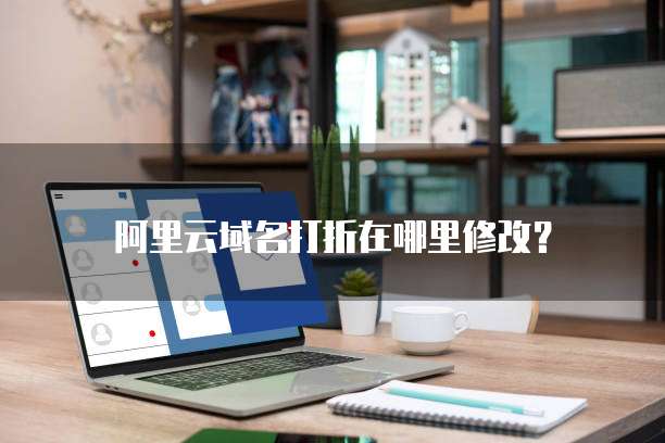 阿里云域名打折在哪里修改?
