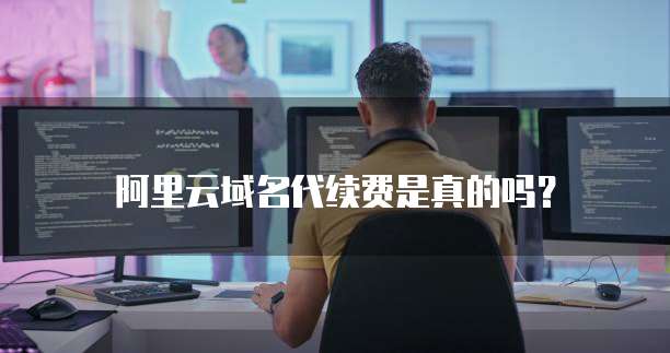 阿里云域名代续费是真的吗？