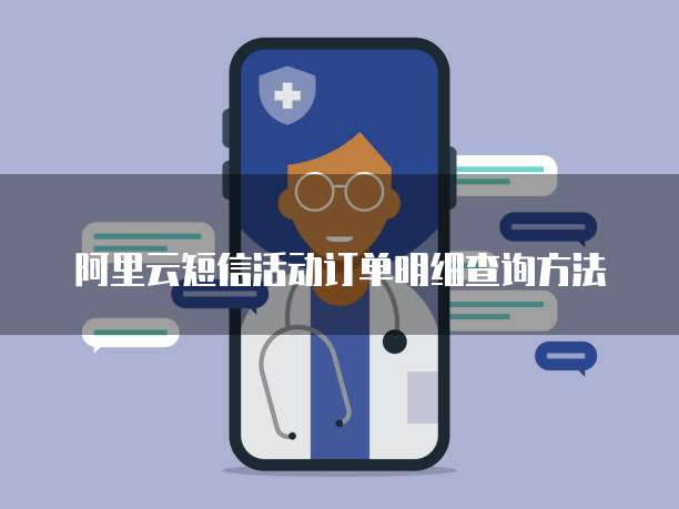 阿里云短信活动订单明细查询方法
