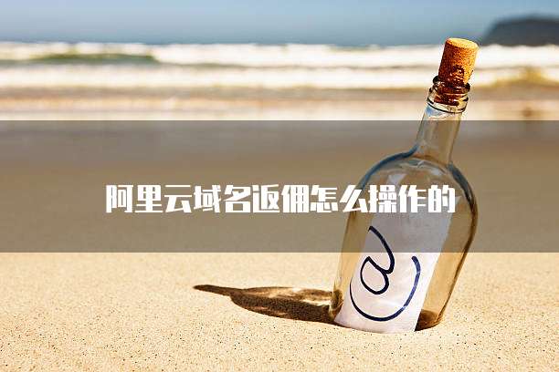 阿里云域名返佣怎么操作的