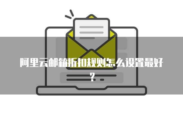 阿里云邮箱折扣规则怎么设置最好？