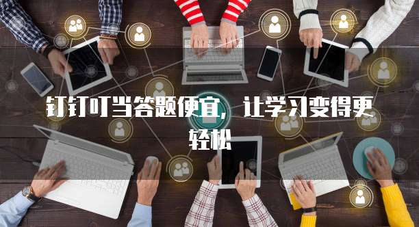 钉钉叮当答题便宜，让学习变得更轻松