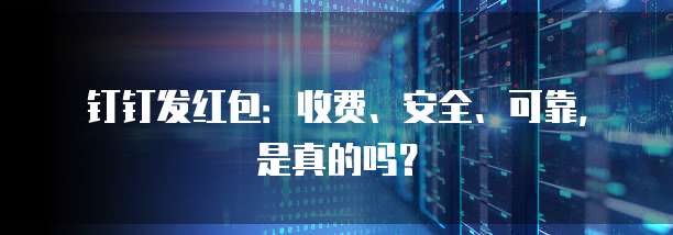 钉钉发红包:收费、安全、可靠,是真的吗?