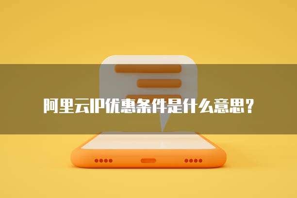 阿里云IP优惠条件是什么意思?