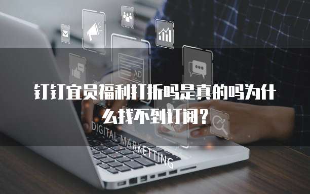 钉钉宜员福利打折吗是真的吗为什么找不到订阅?