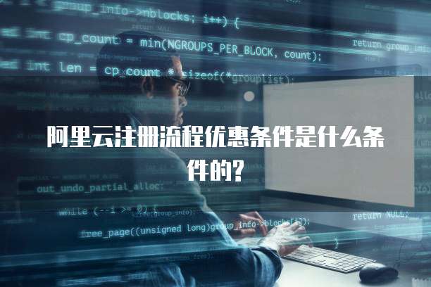 阿里云注册流程优惠条件是什么条件的?