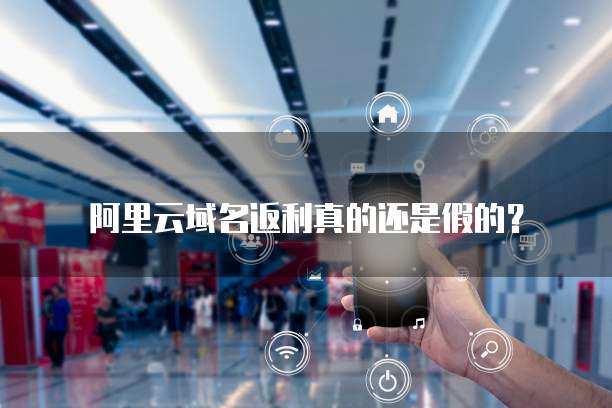 阿里云域名返利真的还是假的？