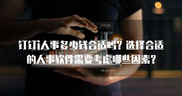 钉钉i人事多少钱合适吗?选择合适的人事软件需要考虑哪些因素?