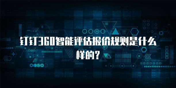 钉钉360智能评估报价规则是什么样的?