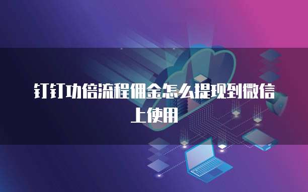 钉钉功倍流程佣金怎么提现到微信上使用