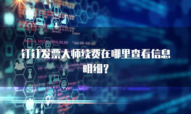 钉钉发票大师续费在哪里查看信息明细?