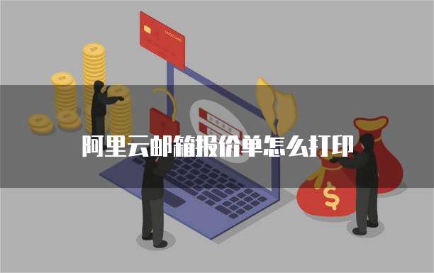 阿里云邮箱报价单怎么打印