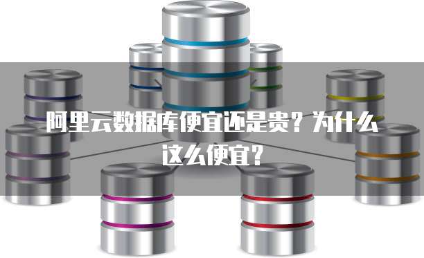 阿里云数据库便宜还是贵?为什么这么便宜?