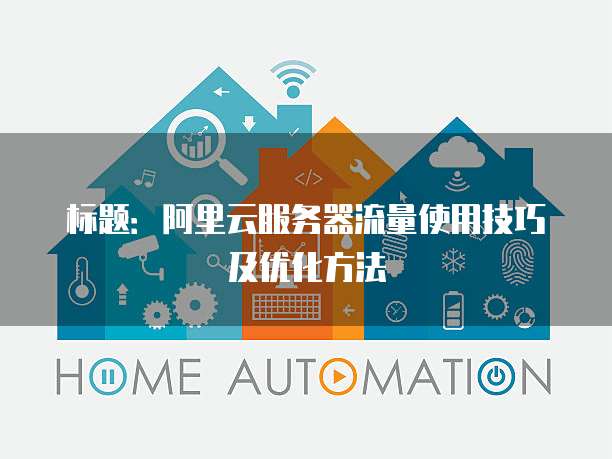 标题:阿里云服务器流量使用技巧及优化方法