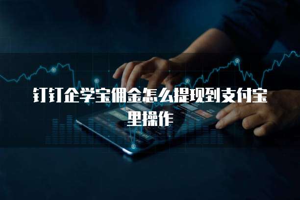 钉钉企学宝佣金怎么提现到支付宝里操作