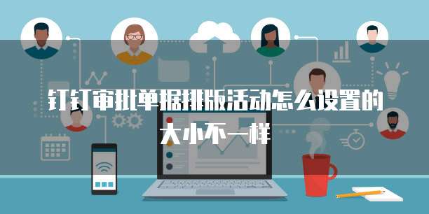钉钉审批单据排版活动怎么设置的大小不一样
