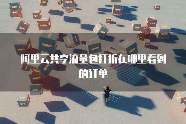 阿里云共享流量包打折在哪里看到的订单