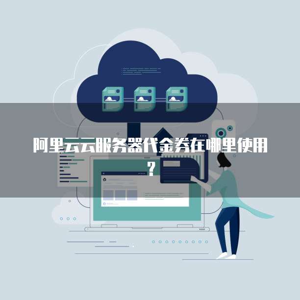 阿里云云服务器代金券在哪里使用?