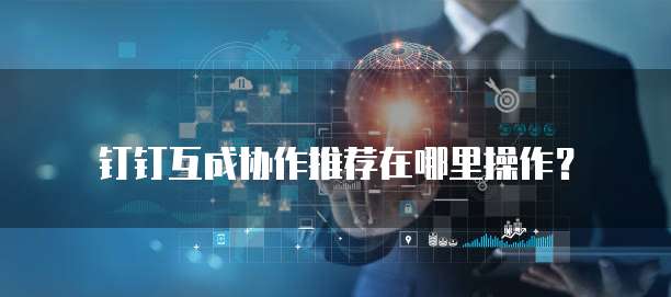 钉钉互成协作推荐在哪里操作?